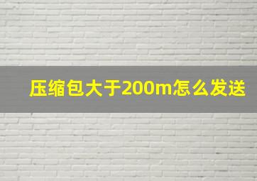 压缩包大于200m怎么发送