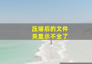 压缩后的文件夹显示不全了