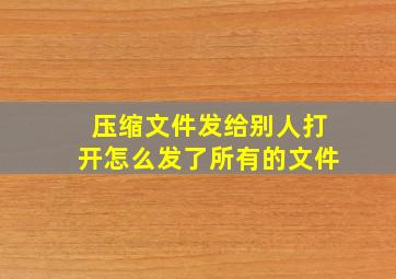 压缩文件发给别人打开怎么发了所有的文件