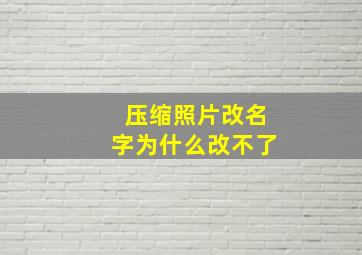 压缩照片改名字为什么改不了