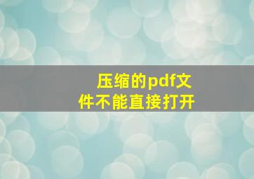 压缩的pdf文件不能直接打开