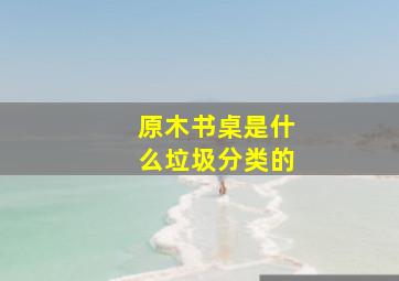 原木书桌是什么垃圾分类的