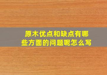 原木优点和缺点有哪些方面的问题呢怎么写