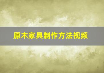 原木家具制作方法视频