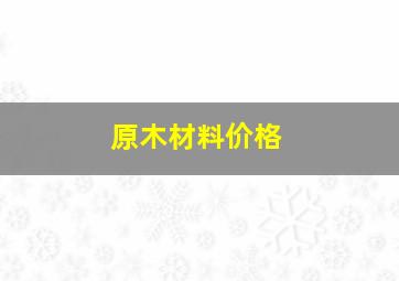 原木材料价格