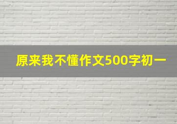 原来我不懂作文500字初一