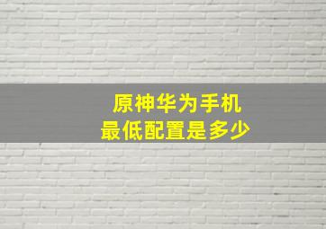 原神华为手机最低配置是多少