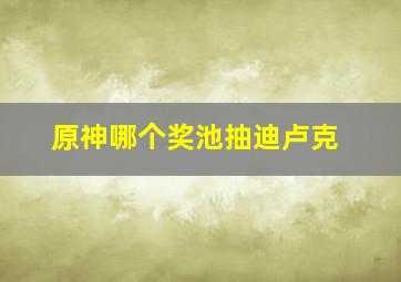 原神哪个奖池抽迪卢克