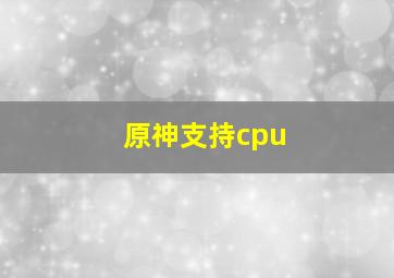 原神支持cpu