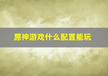 原神游戏什么配置能玩