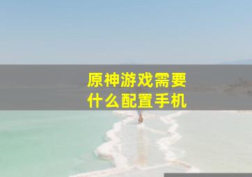 原神游戏需要什么配置手机