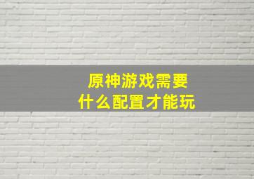 原神游戏需要什么配置才能玩