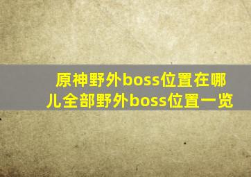 原神野外boss位置在哪儿全部野外boss位置一览