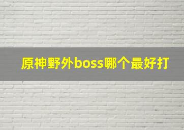 原神野外boss哪个最好打