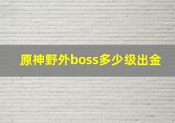 原神野外boss多少级出金