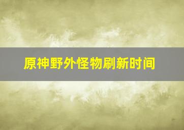 原神野外怪物刷新时间