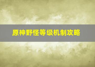 原神野怪等级机制攻略