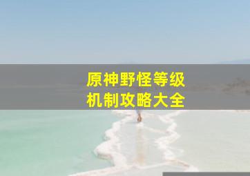 原神野怪等级机制攻略大全