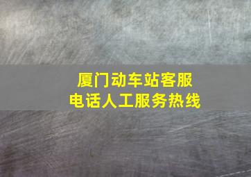 厦门动车站客服电话人工服务热线