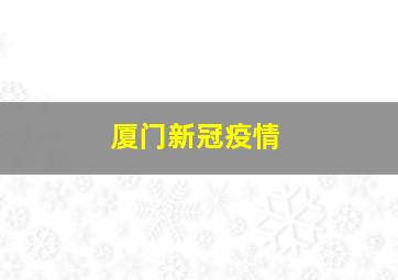 厦门新冠疫情