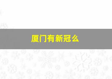 厦门有新冠么