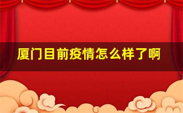 厦门目前疫情怎么样了啊