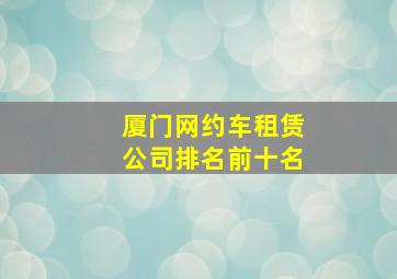 厦门网约车租赁公司排名前十名