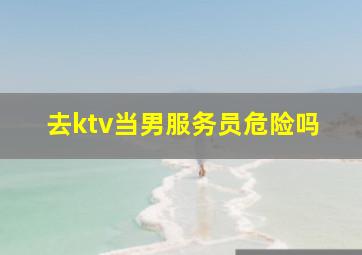 去ktv当男服务员危险吗