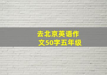 去北京英语作文50字五年级