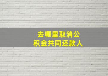 去哪里取消公积金共同还款人