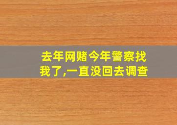 去年网赌今年警察找我了,一直没回去调查