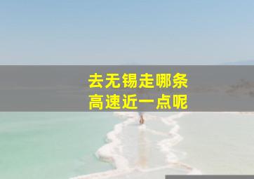 去无锡走哪条高速近一点呢