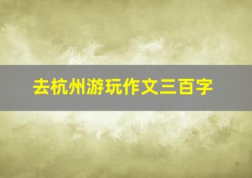 去杭州游玩作文三百字