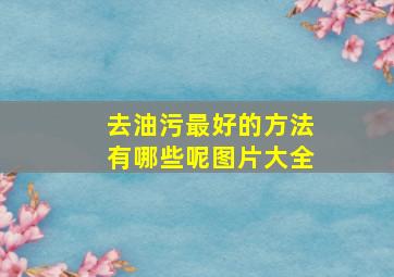 去油污最好的方法有哪些呢图片大全