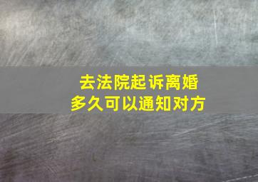 去法院起诉离婚多久可以通知对方