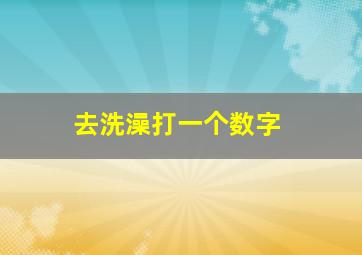 去洗澡打一个数字