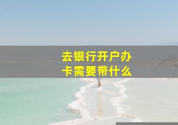 去银行开户办卡需要带什么