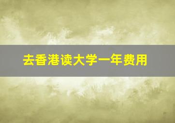 去香港读大学一年费用