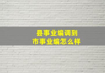 县事业编调到市事业编怎么样