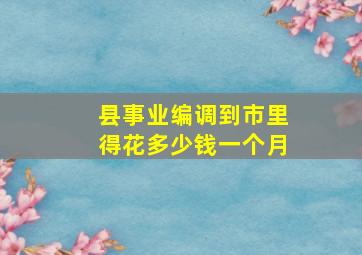 县事业编调到市里得花多少钱一个月