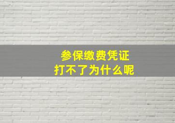 参保缴费凭证打不了为什么呢