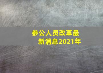 参公人员改革最新消息2021年