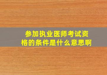 参加执业医师考试资格的条件是什么意思啊