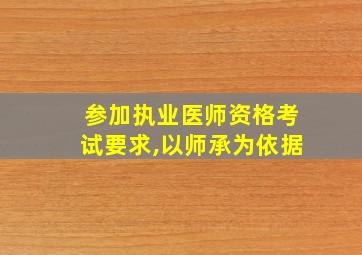 参加执业医师资格考试要求,以师承为依据