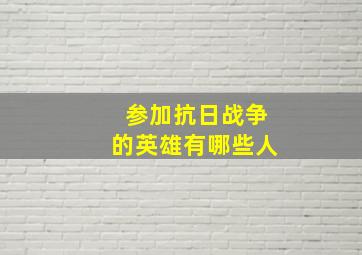 参加抗日战争的英雄有哪些人