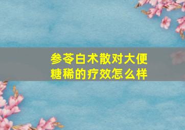 参苓白术散对大便糖稀的疗效怎么样