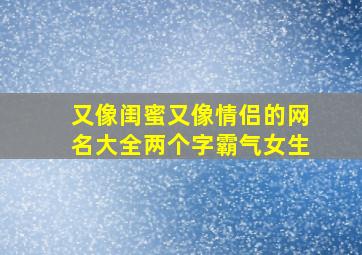 又像闺蜜又像情侣的网名大全两个字霸气女生