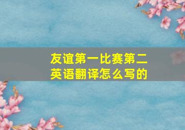 友谊第一比赛第二英语翻译怎么写的