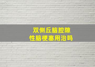 双侧丘脑腔隙性脑梗塞用治吗