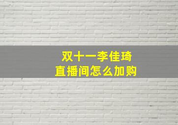 双十一李佳琦直播间怎么加购